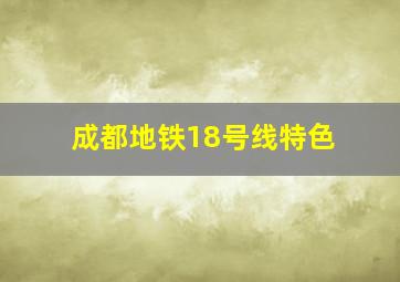 成都地铁18号线特色