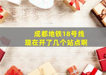 成都地铁18号线现在开了几个站点啊