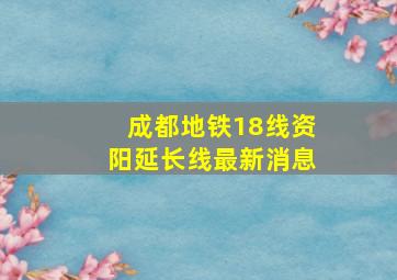 成都地铁18线资阳延长线最新消息