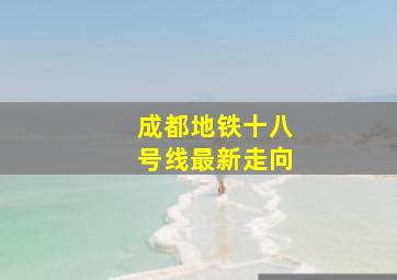 成都地铁十八号线最新走向