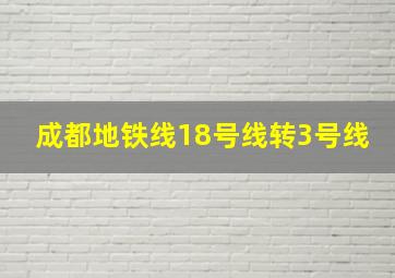 成都地铁线18号线转3号线