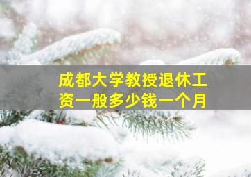 成都大学教授退休工资一般多少钱一个月