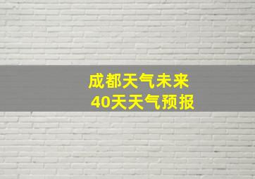 成都天气未来40天天气预报