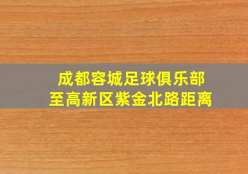 成都容城足球俱乐部至高新区紫金北路距离