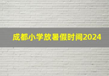 成都小学放暑假时间2024