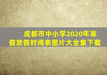 成都市中小学2020年寒假放假时间表图片大全集下载