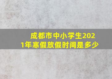 成都市中小学生2021年寒假放假时间是多少