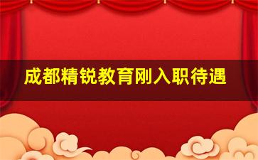 成都精锐教育刚入职待遇