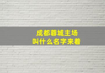 成都蓉城主场叫什么名字来着