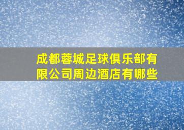 成都蓉城足球俱乐部有限公司周边酒店有哪些