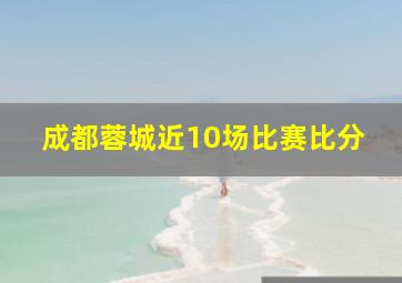 成都蓉城近10场比赛比分