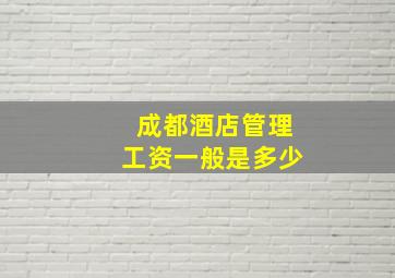 成都酒店管理工资一般是多少