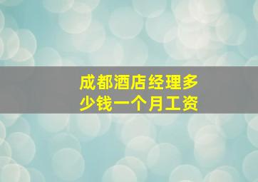 成都酒店经理多少钱一个月工资