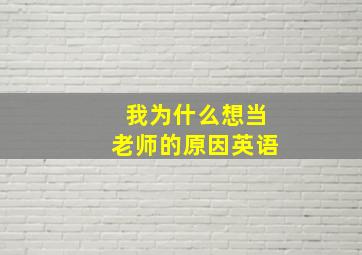 我为什么想当老师的原因英语