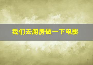 我们去厨房做一下电影