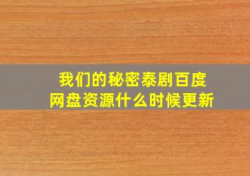 我们的秘密泰剧百度网盘资源什么时候更新