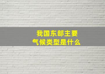 我国东部主要气候类型是什么