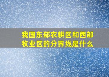 我国东部农耕区和西部牧业区的分界线是什么