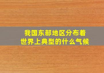 我国东部地区分布着世界上典型的什么气候