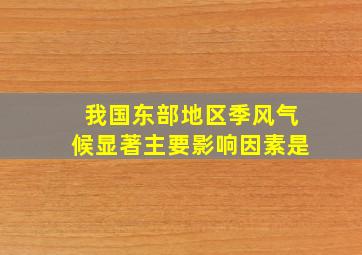 我国东部地区季风气候显著主要影响因素是