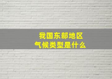 我国东部地区气候类型是什么