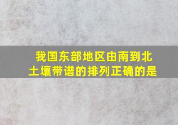 我国东部地区由南到北土壤带谱的排列正确的是