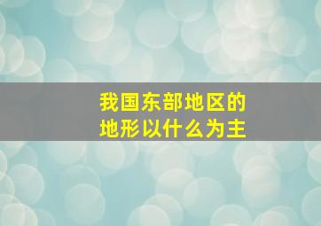 我国东部地区的地形以什么为主