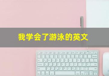 我学会了游泳的英文