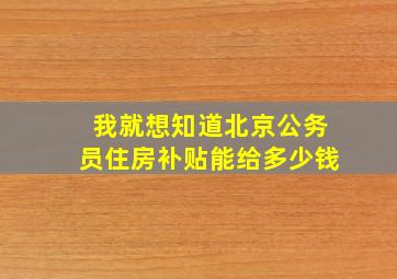 我就想知道北京公务员住房补贴能给多少钱