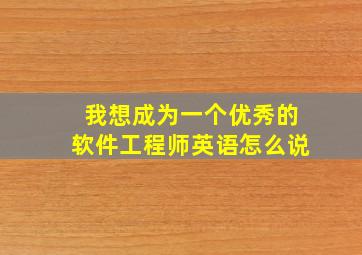 我想成为一个优秀的软件工程师英语怎么说