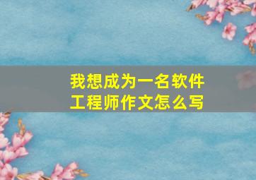 我想成为一名软件工程师作文怎么写