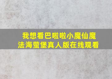 我想看巴啦啦小魔仙魔法海萤堡真人版在线观看