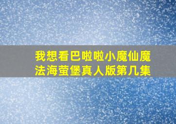 我想看巴啦啦小魔仙魔法海萤堡真人版第几集