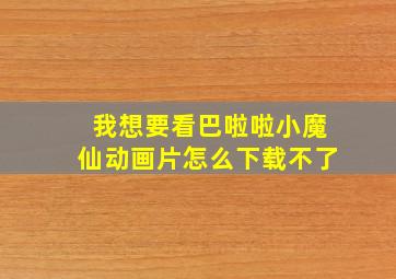 我想要看巴啦啦小魔仙动画片怎么下载不了