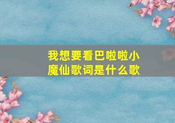 我想要看巴啦啦小魔仙歌词是什么歌