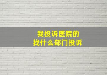 我投诉医院的找什么部门投诉