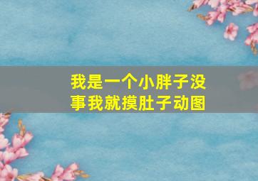 我是一个小胖子没事我就摸肚子动图