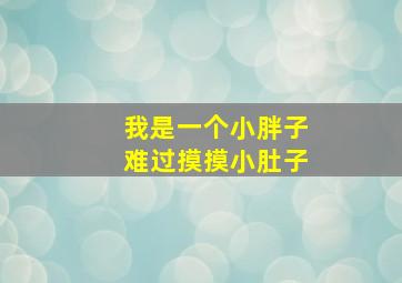 我是一个小胖子难过摸摸小肚子