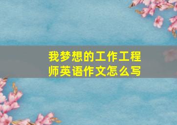 我梦想的工作工程师英语作文怎么写