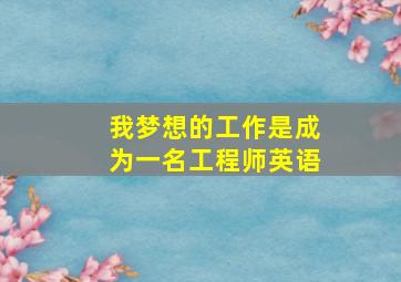 我梦想的工作是成为一名工程师英语