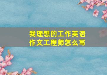 我理想的工作英语作文工程师怎么写