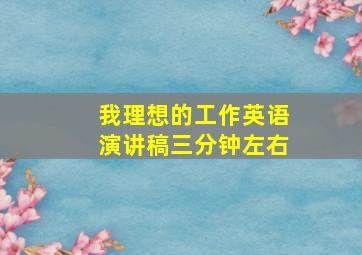 我理想的工作英语演讲稿三分钟左右