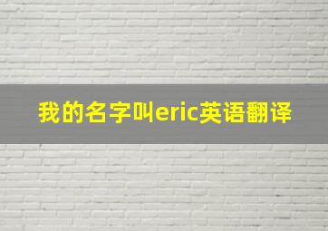 我的名字叫eric英语翻译