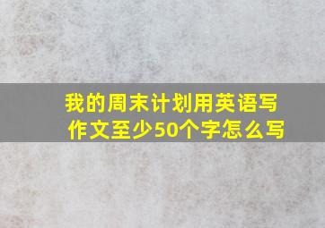 我的周末计划用英语写作文至少50个字怎么写