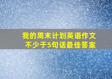 我的周末计划英语作文不少于5句话最佳答案