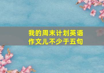 我的周末计划英语作文儿不少于五句