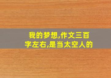 我的梦想,作文三百字左右,是当太空人的