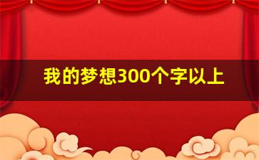 我的梦想300个字以上