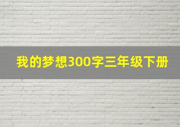 我的梦想300字三年级下册