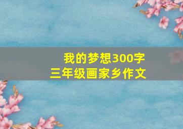 我的梦想300字三年级画家乡作文